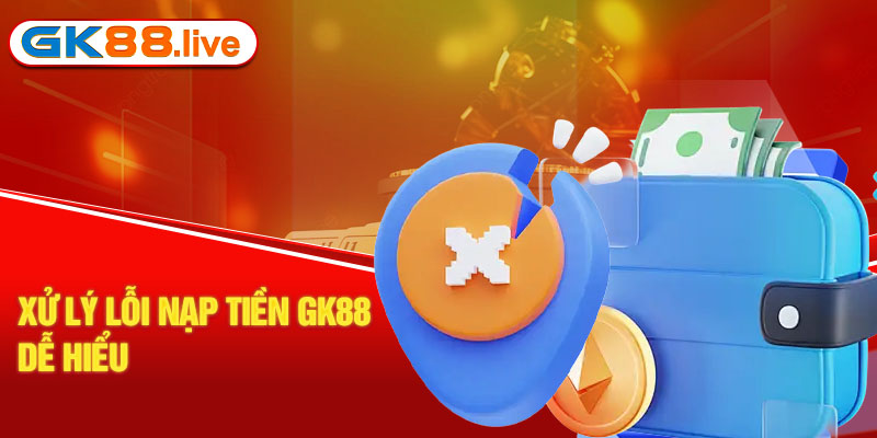 Xử lý lỗi nạp tiền GK88 dễ hiểu