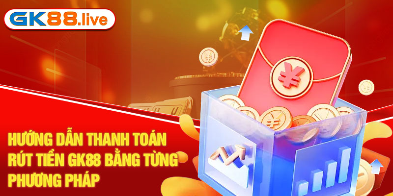 Hướng dẫn thanh toán rút tiền GK88 bằng từng phương pháp