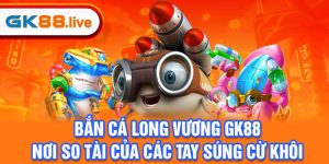 bắn cá Long Vương GK88