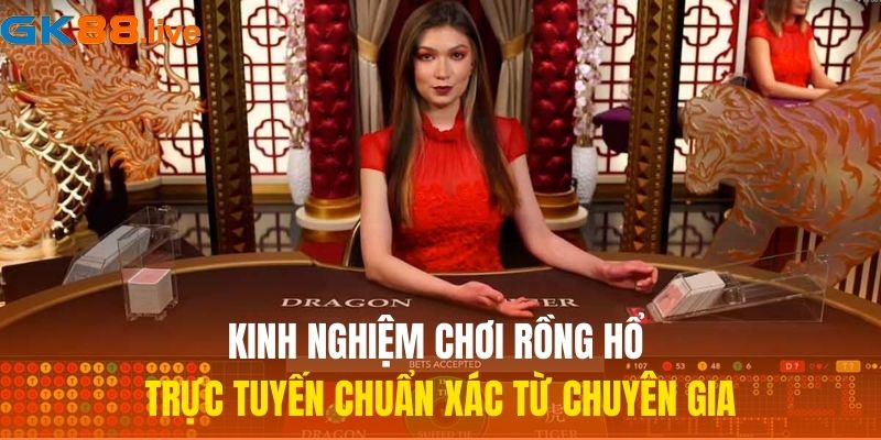 Kinh nghiệm chơi Rồng Hổ trực tuyến chuẩn xác từ chuyên gia
