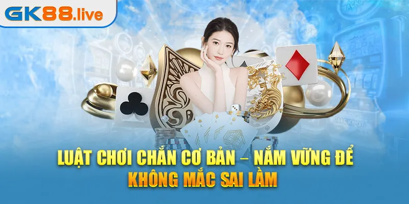 Luật chơi chắn cơ bản – Nắm vững để không mắc sai lầm