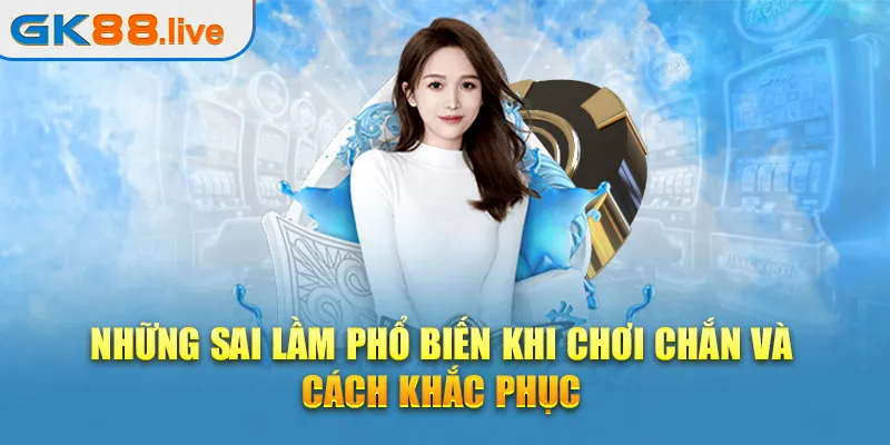 Những sai lầm phổ biến khi chơi chắn và cách khắc phục