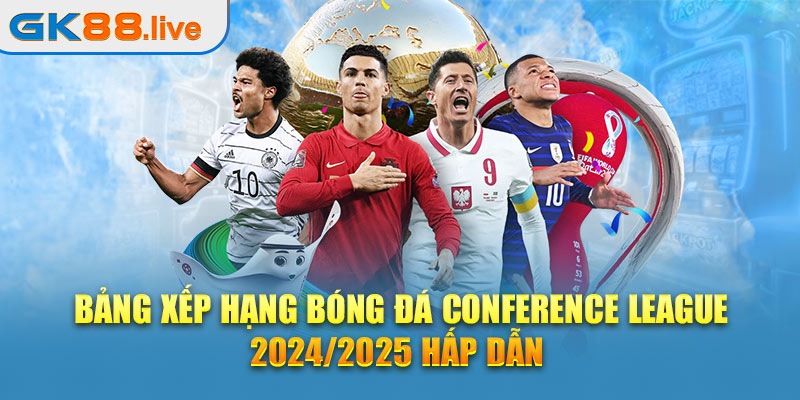 Bảng xếp hạng bóng đá Conference League 2024/2025 hấp dẫn