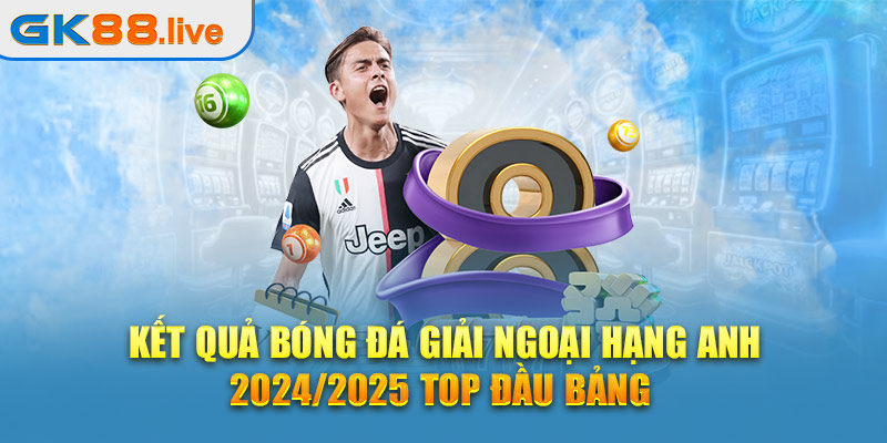 Kết quả bóng đá giải Ngoại Hạng Anh 2024/2025 top đầu bảng