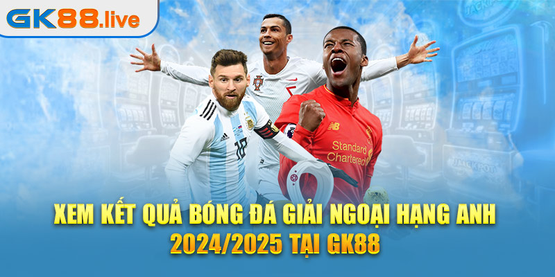 Xem kết quả bóng đá giải Ngoại Hạng Anh 2024/2025 tại GK88